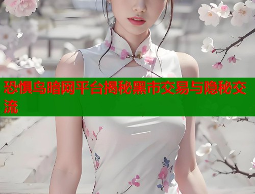 恐惧鸟暗网平台揭秘黑市交易与隐秘交流