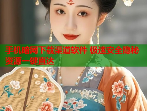 手机暗网下载渠道软件 极速安全隐秘资源一键直达