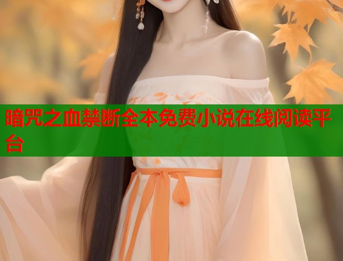 暗咒之血禁断全本免费小说在线阅读平台  第2张
