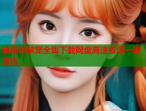 暗帝的禁宠全集下载网盘高速资源一键直达