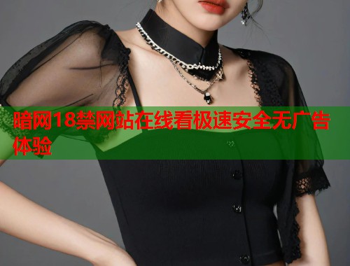 暗网18禁网站在线看极速安全无广告体验
