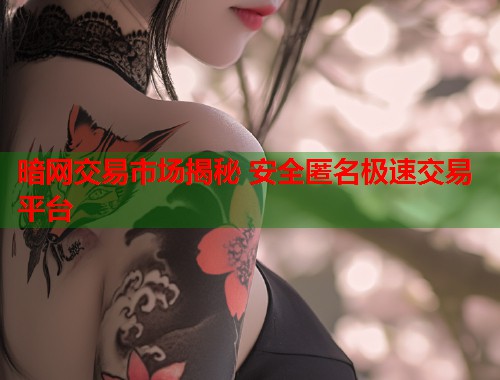 暗网交易市场揭秘 安全匿名极速交易平台