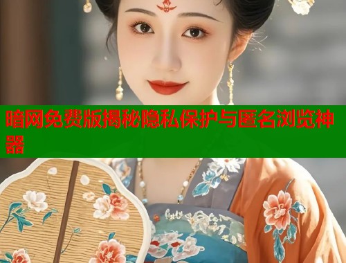 暗网免费版揭秘隐私保护与匿名浏览神器