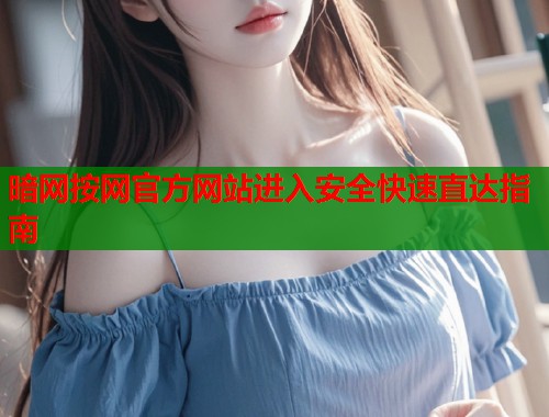 暗网按网官方网站进入安全快速直达指南