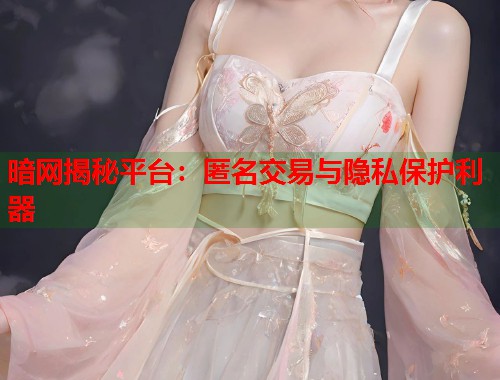 暗网揭秘平台：匿名交易与隐私保护利器