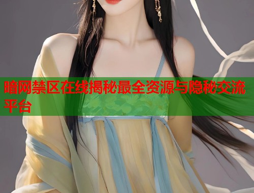 暗网禁区在线揭秘最全资源与隐秘交流平台