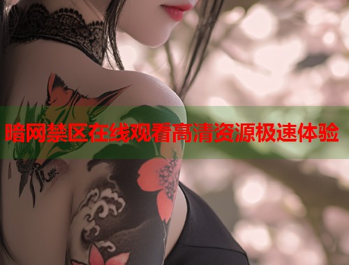 暗网禁区在线观看高清资源极速体验