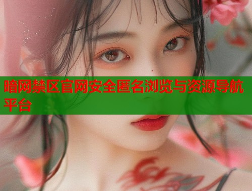 暗网禁区官网安全匿名浏览与资源导航平台