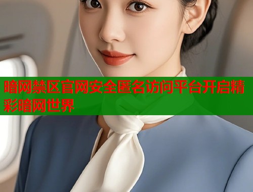 暗网禁区官网安全匿名访问平台开启精彩暗网世界