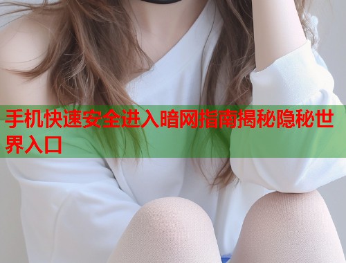 手机快速安全进入暗网指南揭秘隐秘世界入口