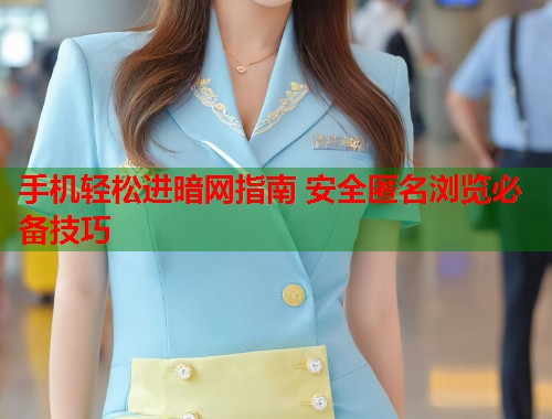 手机轻松进暗网指南 安全匿名浏览必备技巧