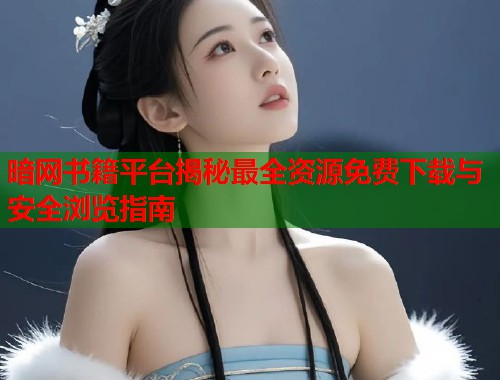 暗网书籍平台揭秘最全资源免费下载与安全浏览指南