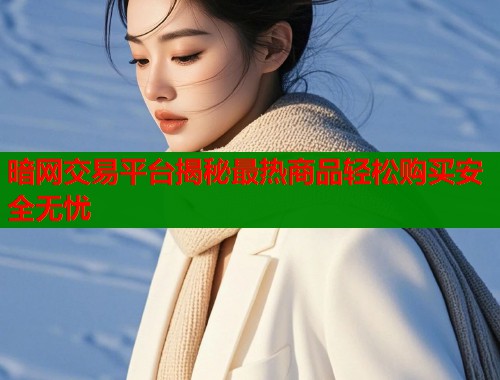 暗网交易平台揭秘最热商品轻松购买安全无忧  第2张