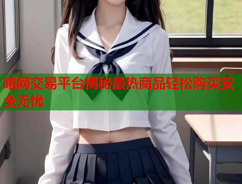 暗网交易平台揭秘最热商品轻松购买安全无忧