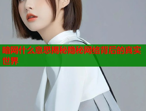 暗网什么意思揭秘隐秘网络背后的真实世界