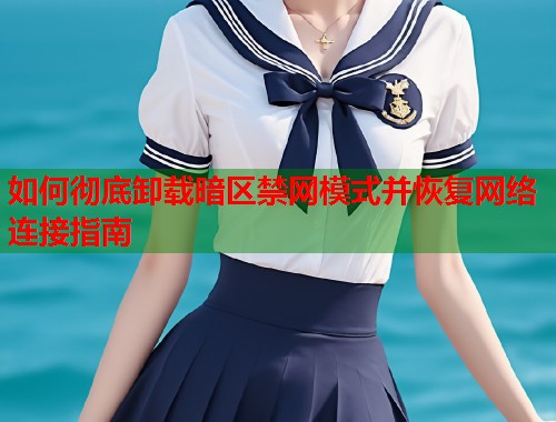 如何彻底卸载暗区禁网模式并恢复网络连接指南
