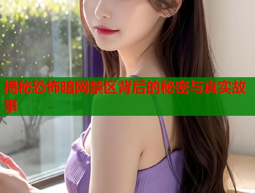揭秘恐怖暗网禁区背后的秘密与真实故事