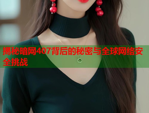 揭秘暗网407背后的秘密与全球网络安全挑战  第2张