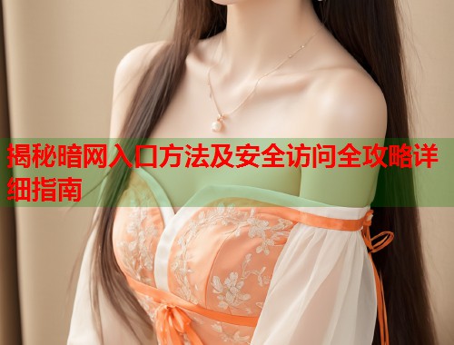 揭秘暗网入口方法及安全访问全攻略详细指南  第2张