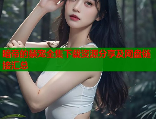 暗帝的禁宠全集下载资源分享及网盘链接汇总