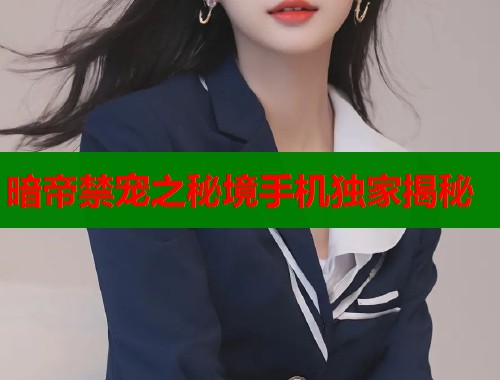 暗帝禁宠之秘境手机独家揭秘