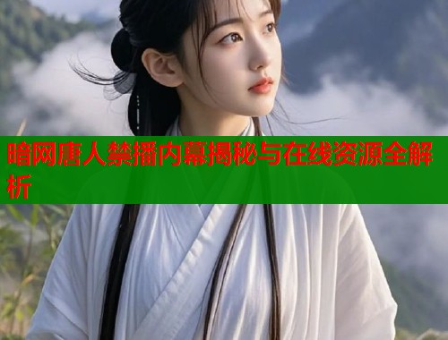暗网唐人禁播内幕揭秘与在线资源全解析