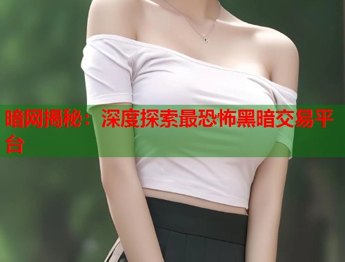 暗网揭秘：深度探索最恐怖黑暗交易平台