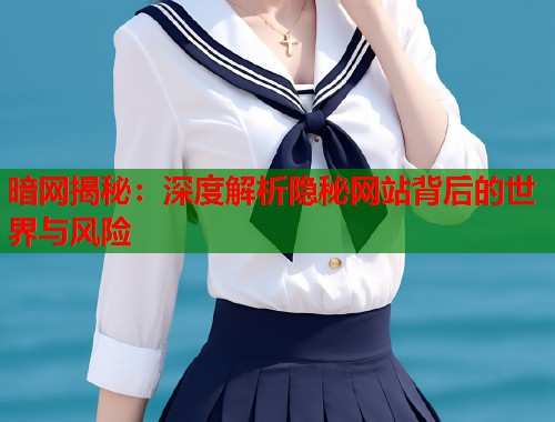 暗网揭秘：深度解析隐秘网站背后的世界与风险