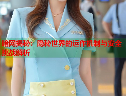 暗网揭秘：隐秘世界的运作机制与安全挑战解析