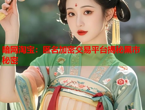 暗网淘宝：匿名加密交易平台揭秘黑市秘密