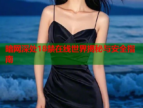暗网深处18禁在线世界揭秘与安全指南