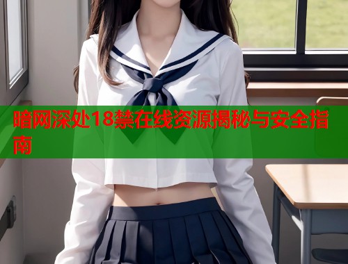 暗网深处18禁在线资源揭秘与安全指南